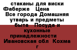 стаканы для виски Фаберже › Цена ­ 95 000 - Все города Домашняя утварь и предметы быта » Посуда и кухонные принадлежности   . Ивановская обл.,Кохма г.